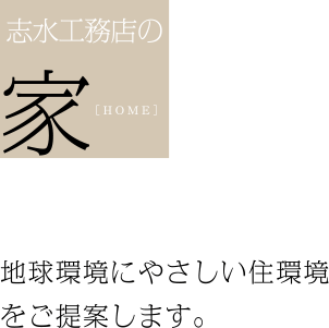 志水工務店の家　地球環境にやさしい住環境をご提案します。