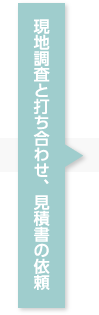 現地調査と打ち合わせ、見積書の依頼