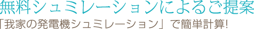 無料シュミレーションによるご提案 「我家の発電機シュミレーション」で簡単計算!